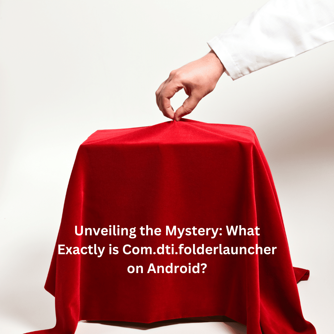 Unveiling the Mystery: What Exactly is Com.dti.folderlauncher on Android?